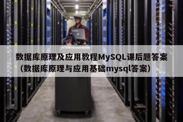 数据库原理及应用教程MySQL课后题答案（数据库原理与应用基础mysql答案）