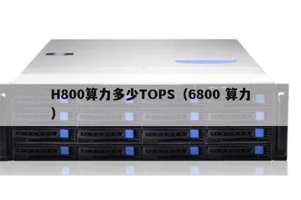 H800算力多少TOPS（6800 算力）